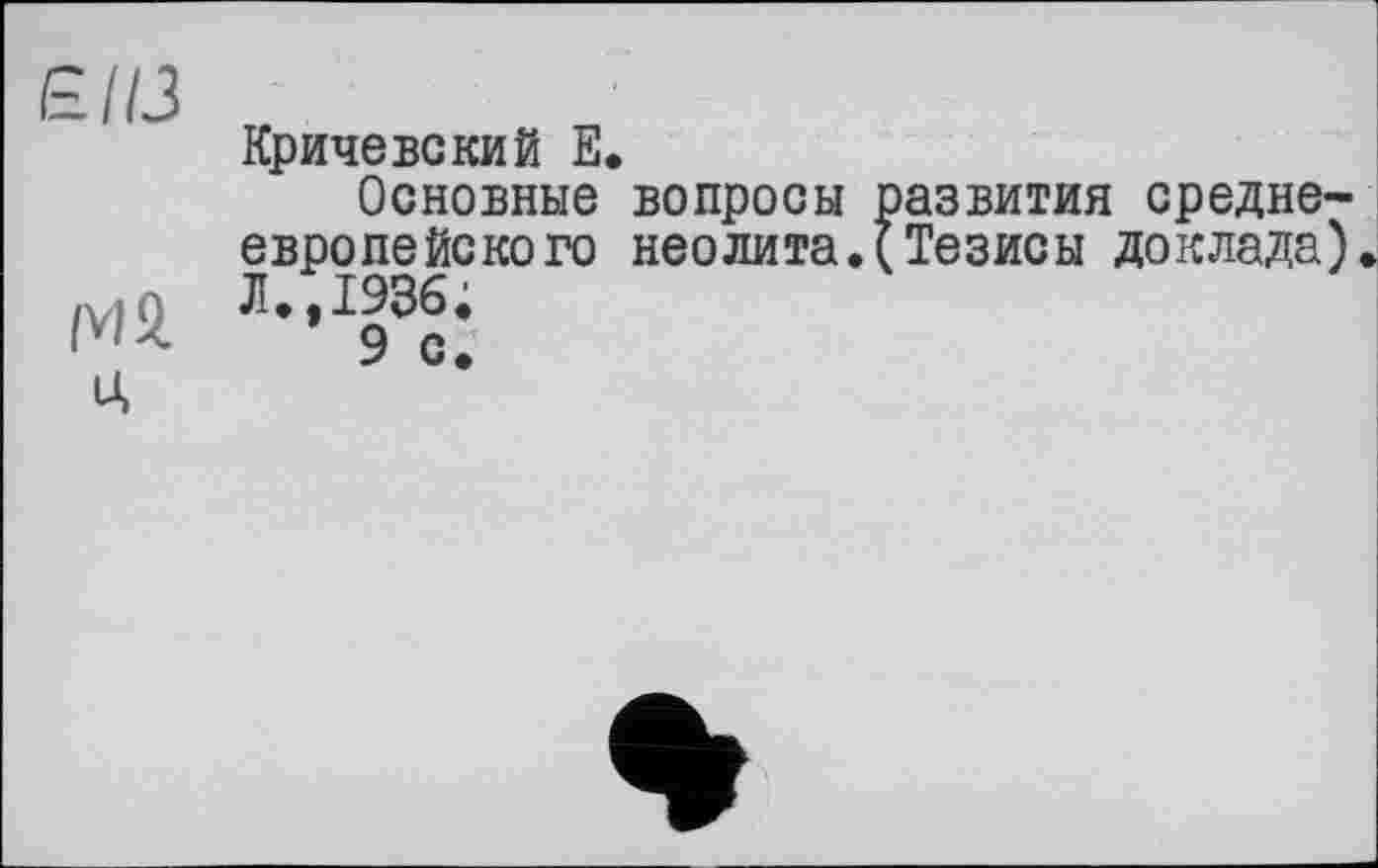 ﻿■из
Кричевский Е.
Основные вопросы развития среднеевропейского неолита.(Тезисы доклада).
|V1Я Л,,193с’